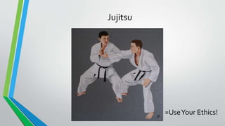 Jujitsu
=UseYour Ethics!
 