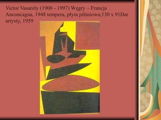 Victor Vasarely (1908 - 1997) Węgry – Francja
Anconcagua, 1948 tempera, płyta pilśniowa;130 x 91Dar
artysty, 1959
 