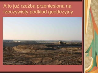 A to już rzeźba przeniesiona na
rzeczywisty podkład geodezyjny.
 