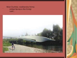 . Most Duchów, rzeźbiarska forma
wstęgi łącząca oba brzegi
rzeki...
 