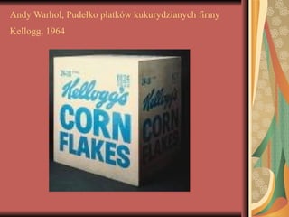 Andy Warhol, Pudełko płatków kukurydzianych firmy
Kellogg, 1964
 