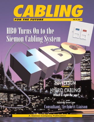 CABLING
A Siemon Company Publication
HBO Turns On to the
Siemon Cabling System
HBO Turns On to the
Siemon Cabling System
Introducing Siemon’s new
Consultant/Architect Liaison
FOR THE FUTURE VOL.VI, NO. 1
POWERSUMversus
HYBRID CABLING
Which is right for you?
 