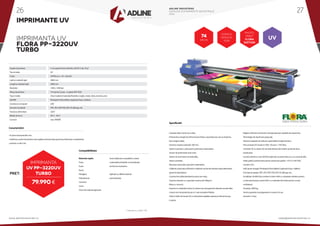 IMPRIMANTE UV
PRET:
79.990 €
* Preturile nu contin TVA
Materialerigide:
Forex
Foam
Bond
Plexiglass
Policarbonat
Ceramica
Lemn
Orice alt material rigid plan
Acest utilaj este compatibil cu toate
materialele printabile comercializate
de Ad Line Industries.
Aplicatii cu diferite obiecte
promotionale.
Compatibilitate:
IMPRIMANTA UV
FLORA PP-3220UV
TURBO
74
M2/h
UV
Capete de printare
Tip cerneala
Culori
Latime material rigid
Lungime material rigid
Rezolutie
Viteza de printare
Tipuri media
Soft RIP
Conexiune computer
Formate acceptate
Tensiune alimentare
Mediu de lucru
Consum
4-16 capete Konica Minolta 1024/512 de 14 pl
UV
CMYKLcLm +W +Varnish
3000 mm
2000 mm
1440 x 1440 dpi
74 mp/ora (2 pass , 4 capete KM 1024)
Orice material (materiale flexibile si rigide, metal, sticla, ceramica, etc)
Photoprint Flora Edition (optional Onyx, Caldera)
USB
TIFF, JPG, PDF, PSD, EPS, PS, Bitmap, etc.
220V
20o C - 30o C
max. 9000W
Caracteristici:
• 8 culori incluzand alb si lac
• inaltimea carului de printare este reglata automat dupa grosimea detectata a materialului
• printare cu alb si lac
Culoarea alba in linie sau in fata,
Printare fara margini (la dimensiunea finita a suportului pe care se imprima,
fara margine alba),
Grosime maxima material: 100 mm,
Sistem automat cu pini pentru potrivirea materialului,
Senzor de protectictie anti-crash,
Sistem de recirculare cerneala alba,
Sistem antistatic,
Masurare automata a grosimii materialului,
Calibrare automata (software) a inaltimii carului de printare dupa detectarea
grosimii materialului,
Constructie solida destinata lucrului non-stop,
Suporta material cu o greutate maxima de 50kg/m2
,
Masa cu vacuum,
Imprima si materiale inchise la culoare sau transparente datorita cernelii albe,
Costuri mici de productie pe m2
, este versatila si fiabila,
Sistem dublu de lampi UV cu intensitate reglabila separat pe fiecare lampa
in parte,
Reglare software a tensiunii si temperaturii pe capetele de imprimare,
Tehnologie de imprimare grayscale,
Sisteme integrate de indicare a planeitatii echipamentului,
Pret cerneala UV (made in USA): 69 euro +TVA /litru,
Cerneala UV cu sistem de cerneala deschis fara sistem protectie de la
producator,
Lacuire selectiva cu lacVarhish (optional, se poate inlocui cu un canal de alb),
Statie grafica performanta pentru prelucrare grafica - PC I5 cu HD SSD,
monitor LCD,
Soft ripuire imagini: Photoprint Flora Edition (optional Onyx, Caldera)
Formate acceptate:TIFF, JPG, PDF, PSD, EPS, PS, Bitmap, etc	.,
Umiditate: 20-80% fara condens (minim 40% cu materiale sintetice pentru
a evita electrizarea; maxim 60% cu materiale din hartie pentru a evita
ondularea),
Greutate: 2000 kg,
Service garantie si postgarantie in maxim 24 ore,
Garantie 12 luni.
Specificatii:
KONICA
MINOLTA
1024
PHOTO
PRINT
FLORA
EDITION
Imprimanta
UV PP-3220UV
TURBO
ADLINE INDUSTRIES
CATALOG ECHIPAMENTE INDUSTRIALE
2016
www.adlineindustries.ro sales@adlineindustries.ro
26 27
 