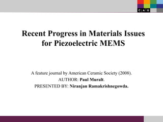 Recent Progress in Materials Issues
for Piezoelectric MEMS
A feature journal by American Ceramic Society (2008).
AUTHOR: Paul Muralt.
PRESENTED BY: Niranjan Ramakrishnegowda.
 