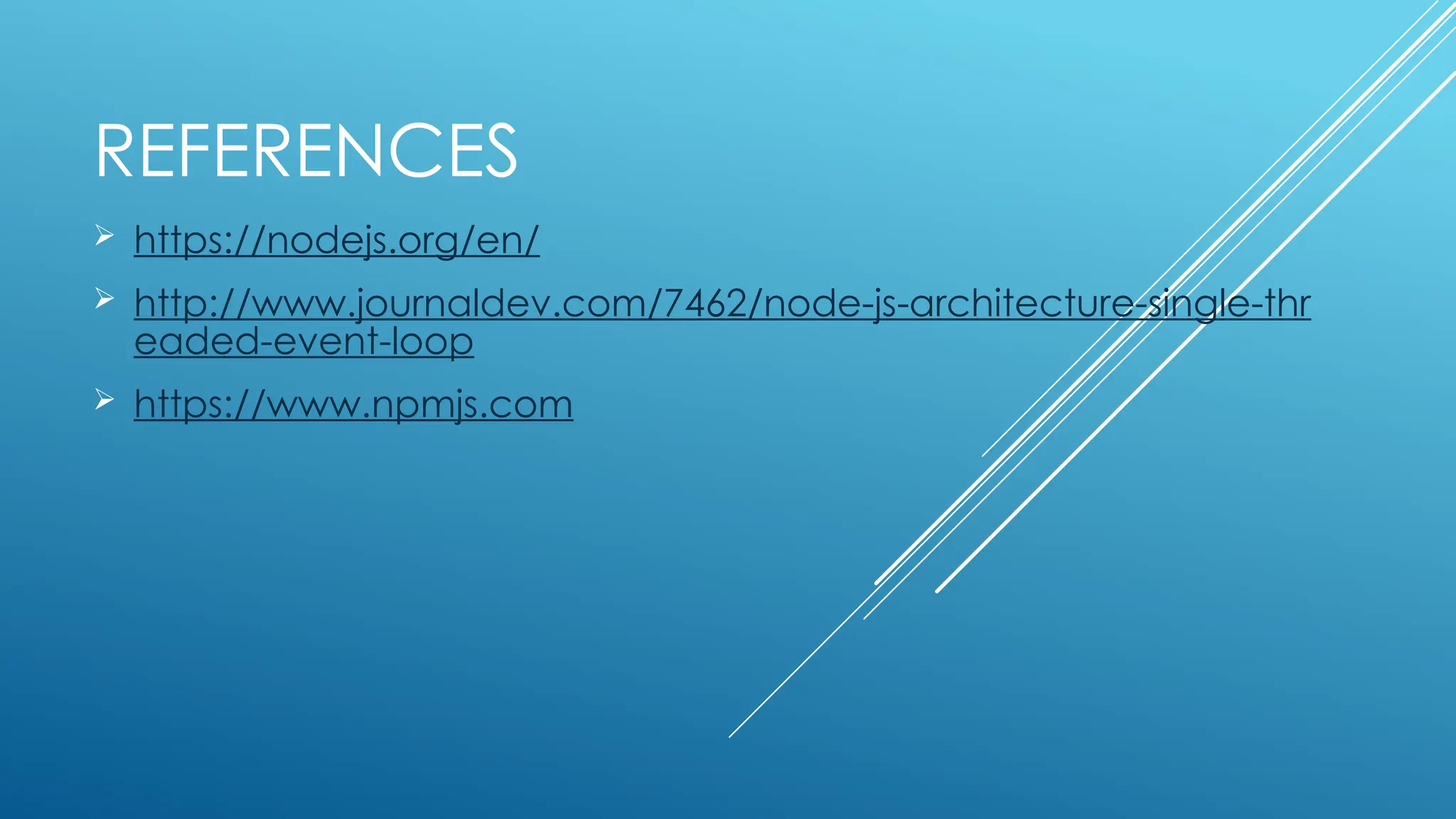 REFERENCES
 https://nodejs.org/en/
 http://www.journaldev.com/7462/node-js-architecture-single-thr
eaded-event-loop
 https://www.npmjs.com
 