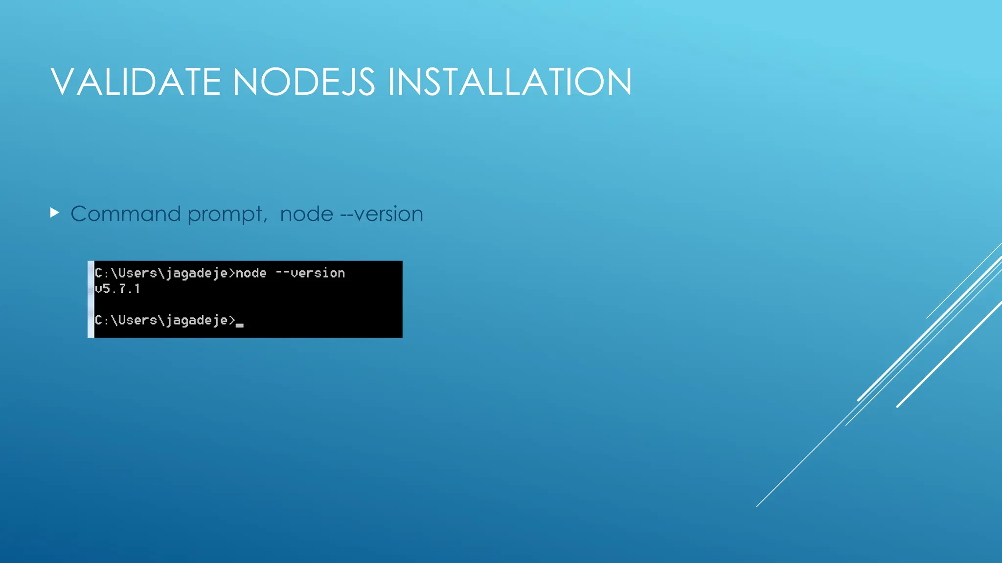 VALIDATE NODEJS INSTALLATION
 Command prompt, node --version
 