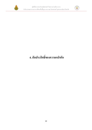 คู่มือสื่อการสอนวิชาคณิตศาสตร์ โดยความร่วมมือระหว่าง
สานักงานคณะกรรมการการศึกษาขั้นพื้นฐาน และ คณะวิทยาศาสตร์ จุฬาลงกรณ์มหาวิทยาลัย




          4. สัมประสิทธิ์ของความแปรผัน




                                     12
 