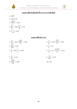คู่มือสื่อการสอนวิชาคณิตศาสตร์ โดยความร่วมมือระหว่าง
                          สานักงานคณะกรรมการการศึกษาขั้นพื้นฐาน และ คณะวิทยาศาสตร์ จุฬาลงกรณ์มหาวิทยาลัย


                              เฉลยแบบฝึกหัดเพิมเติมเรื่องการกระจายสัมพัทธ์
                                              ่
1. 28 2
2. 0.24; 0.32
      16.3
3.            0.67
        6
     20         10
4.        0.35;                0.17
     57         59
          7
5. 1;            0.54
         13


                                                 เฉลยแบบฝึกหัดระคน
                                                                                       2             4.4
1. 13          0.52;
                       2 65
                                   0.65                                          2.         0.12;            0.12
     25                 25                                                            17             17
     210                                                                              1
3.              0.54                                                             4.         0.5
     389                                                                              2
     2                1                                                                1             4.116
5.            0.67;         0.33                                                 6.         0.1;             0.13
     3                3                                                               10              16


                                                                                      78
7. 17          0.19                                                              8.           0.28
     91                                                                               275
      102
9.                0.07                                                           10. 0.43
     140




                                                               30
 