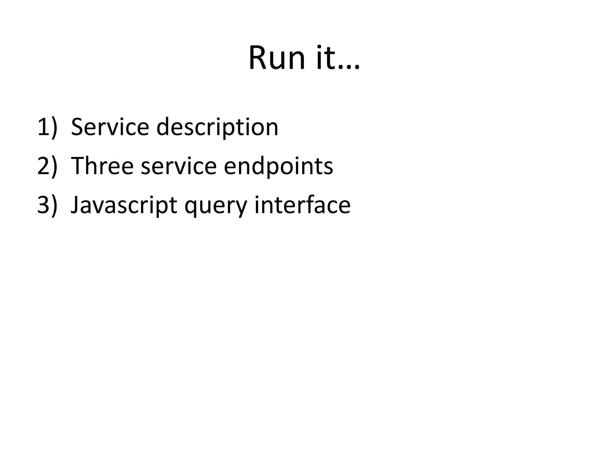 Run it…
1) Service description
2) Three service endpoints
3) Javascript query interface
 