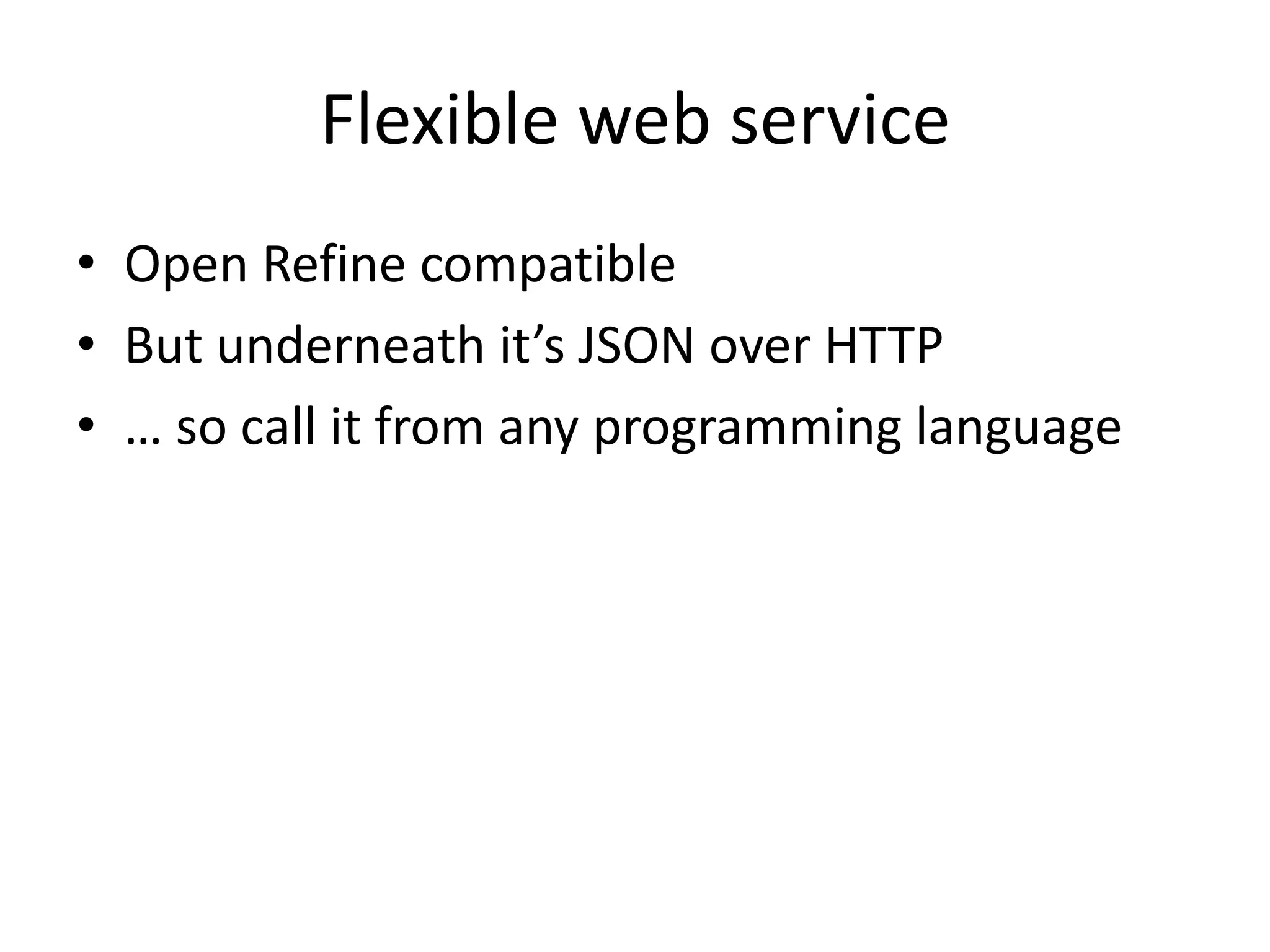 Flexible web service
• Open Refine compatible
• But underneath it’s JSON over HTTP
• … so call it from any programming language
 