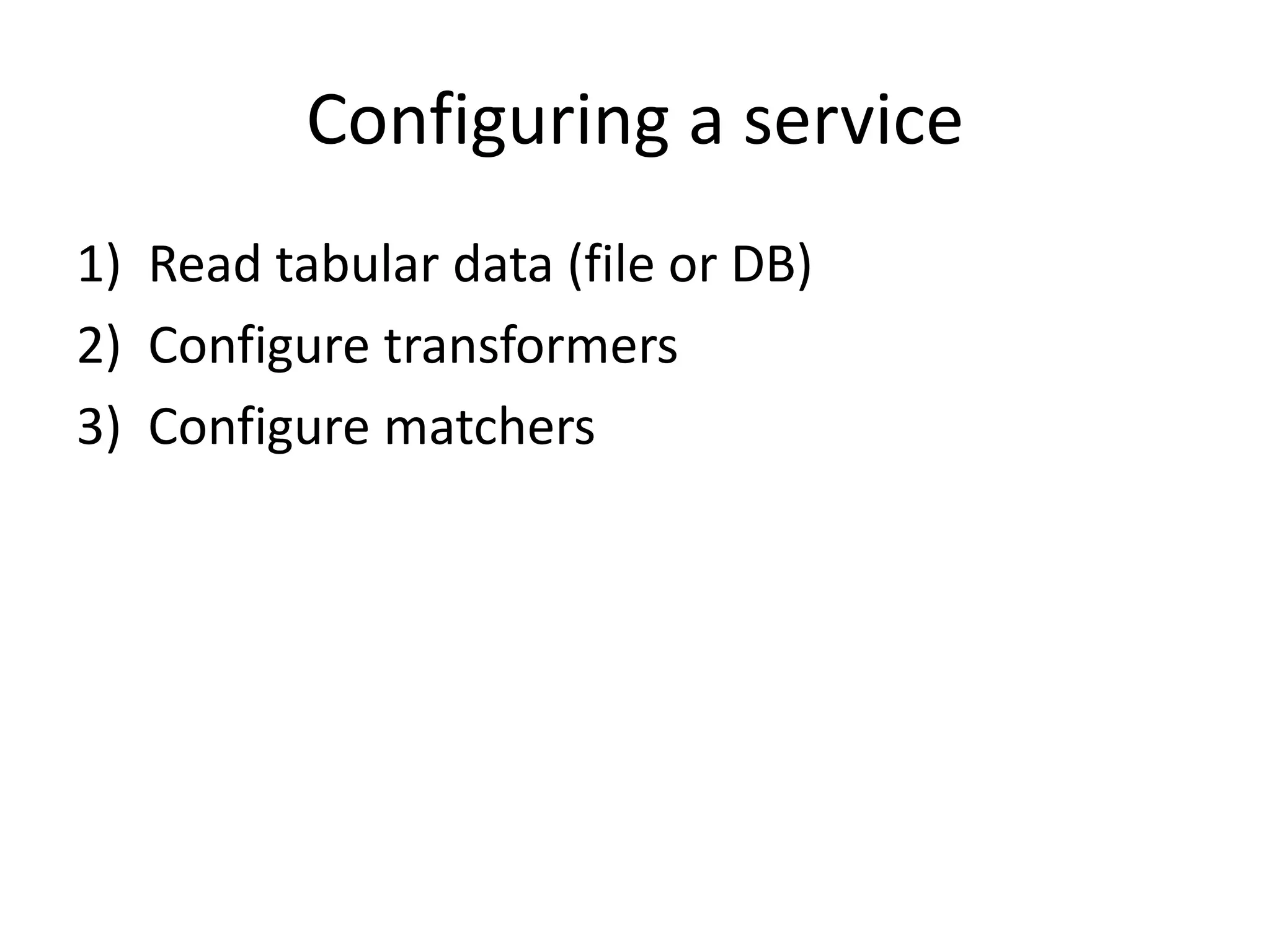 Configuring a service
1) Read tabular data (file or DB)
2) Configure transformers
3) Configure matchers
 