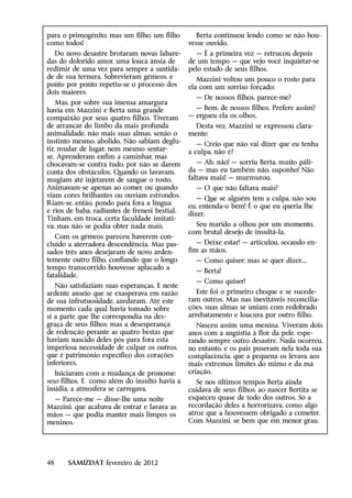 para o primogênito, mas um filho, um filho         Berta continuou lendo como se não hou-
como todos!                                     vesse ouvido.
  Do novo desastre brotaram novas labare-         — É a primeira vez — retrucou depois
das do dolorido amor, uma louca ânsia de        de um tempo — que vejo você inquietar-se
redimir de uma vez para sempre a santida-       pelo estado de seus filhos.
de de sua ternura. Sobrevieram gêmeos, e           Mazzini voltou um pouco o rosto para
ponto por ponto repetiu-se o processo dos       ela com um sorriso forçado:
dois maiores.
                                                  — De nossos filhos, parece-me?
    Mas, por sobre sua imensa amargura
havia em Mazzini e Berta uma grande               — Bem, de nossos filhos. Prefere assim?
compaixão por seus quatro filhos. Tiveram       — ergueu ela os olhos.
de arrancar do limbo da mais profunda             Desta vez, Mazzini se expressou clara-
animalidade, não mais suas almas, senão o       mente:
instinto mesmo, abolido. Não sabiam deglu-         — Creio que não vai dizer que eu tenha
tir, mudar de lugar, nem mesmo sentar-          a culpa, não é?
se. Aprenderam enfim a caminhar, mas
chocavam-se contra tudo, por não se darem          — Ah, não! — sorriu Berta, muito páli-
conta dos obstáculos. Quando os lavavam,        da — mas eu também não, suponho! Não
mugiam até injetarem de sangue o rosto.         faltava mais! — murmurou.
Animavam-se apenas ao comer, ou quando            — O que não faltava mais?
viam cores brilhantes ou ouviam estrondos.         — Que se alguém tem a culpa, não sou
Riam-se, então, pondo para fora a língua        eu, entenda-o bem! É o que eu queria lhe
e rios de baba, radiantes de frenesi bestial.   dizer.
Tinham, em troca, certa faculdade imitati-
va; mas não se podia obter nada mais.             Seu marido a olhou por um momento,
                                                com brutal desejo de insultá-la.
   Com os gêmeos pareceu haverem con-
cluído a aterradora descendência. Mas pas-         — Deixe estar! — articulou, secando en-
sados três anos desejaram de novo arden-        fim as mãos.
temente outro filho, confiando que o longo        — Como quiser; mas se quer dizer....
tempo transcorrido houvesse aplacado a
                                                  — Berta!
fatalidade.
                                                  — Como quiser!
   Não satisfaziam suas esperanças. E neste
ardente anseio que se exasperava em razão          Este foi o primeiro choque e se sucede-
de sua infrutuosidade, azedaram. Até este       ram outros. Mas nas inevitáveis reconcilia-
momento cada qual havia tomado sobre            ções, suas almas se uniam com redobrado
si a parte que lhe correspondia na des-         arrebatamento e loucura por outro filho.
graça de seus filhos; mas a desesperança           Nasceu assim uma menina. Viveram dois
de redenção perante as quatro bestas que        anos com a angústia à flor da pele, espe-
haviam nascido deles pôs para fora esta         rando sempre outro desastre. Nada ocorreu,
imperiosa necessidade de culpar os outros,      no entanto, e os pais puseram nela toda sua
que é patrimônio específico dos corações        complacência, que a pequena os levava aos
inferiores.                                     mais extremos limites do mimo e da má
   Iniciaram com a mudança de pronome:          criação.
seus filhos. E como além do insulto havia a        Se nos últimos tempos Berta ainda
insídia, a atmosfera se carregava.              cuidava de seus filhos, ao nascer Bertita se
  — Parece-me — disse-lhe uma noite             esqueceu quase de todo dos outros. Só a
Mazzini, que acabava de entrar e lavava as      recordação deles a horrorizava, como algo
mãos — que podia manter mais limpos os          atroz que a houvessem obrigado a cometer.
meninos.                                        Com Mazzini, se bem que em menor grau,




48     SAMIZDAT fevereiro de 2012
 