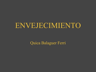 ENVEJECIMIENTO   Quica Balaguer Ferri 