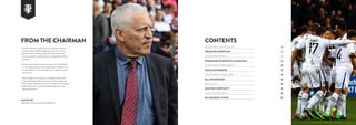 “ Tranmere Rovers is a club very close to my heart, I spent a
large part of my professional playing career here and I’m
proud to now be chairman of the club. Since Nicola and I
arrived as owners, we have overseen a considerable amount
of change.
All the suites within the main stand have been refurbished
to a very high standard, which importantly, will allow us to
use the stadium on non-matchdays as a conferencing and
events venue.
Commercially, we are working to establish the club at the
heart of the Wirral Business Community. We already work
with a number of businesses on a local, regional and national
scale and have key commercial partnerships with a wide
range of businesses.”
Mark Palios
Chairman of Tranmere Rovers Football Club
FROM THE CHAIRMAN CONTENTS
Advertising opportunities						 4
Perimeter Advertising						 6
Crowd Advertising							 7
Programme advertising  Campaigns				 8
Corporate Entertainment						 10
Match Sponsorship 							12
Programme Sponsorship					 13
Ball Sponsorship 				 14
Media Suite			 15
Matchday Hospitality					 16
Player Sponsorship						 18
Day Delegate / Events				 20
 
