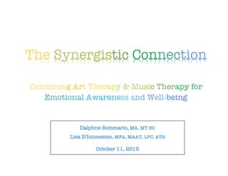  
Dalphne Sommario, MA, MT-BC
Lisa D'Innocenzo, MFA, MAAT, LPC, ATR
October 11, 2015  
The Synergistic Connection
Combining Art Therapy & Music Therapy for
Emotional Awareness and Well-being
 