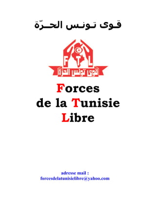 ‫ﻗـﻮﻯ ﺗـﻮﻧـﺲ ﺍﻟﺤــﺮّﺓ‬




   Forces
de la Tunisie
    Libre



           adresse mail :
          0T




 forcesdelatunisielibre@yahoo.com
 0T
 