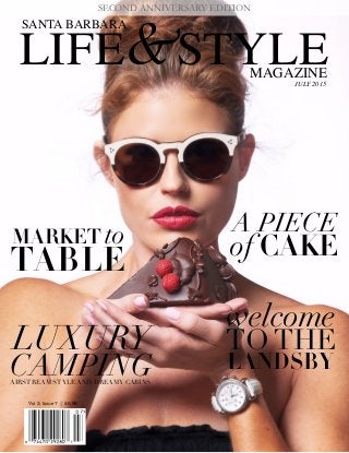 Vol 3. Issue 7 | $5.99
JULY 2015
LIFE STYLE
SANTA BARBARA
MAGAZINE
&
SECOND ANNIVERSARY EDITION
MARKET to
TABLE
LUXURY
CAMPINGAIRSTREAM STYLE AND DREAMY CABINS
A PIECE
of CAKE
TO THE
LANDSBY
welcome
 