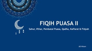FIQIH PUASA II
Sahur, Ifthar, Pembatal Puasa, Qadha, Kaffarat & Fidyah
AB Hikam
 