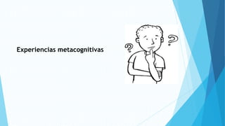 Experiencias metacognitivas
 