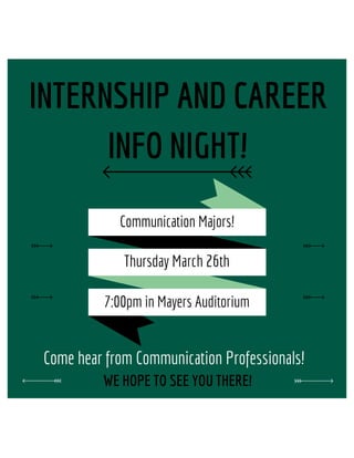INTERNSHIP AND CAREER
INFO NIGHT!
WE HOPE TO SEE YOU THERE!
Communication Majors!
7:00pm in Mayers Auditorium
Thursday March 26th
Come hear from Communication Professionals!
 