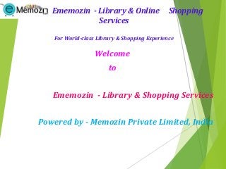 Ememozin - Library & Online Shopping
Services
For World-class Library & Shopping Experience
Welcome
to
Ememozin - Library & Shopping Services
Powered by - Memozin Private Limited, India
 