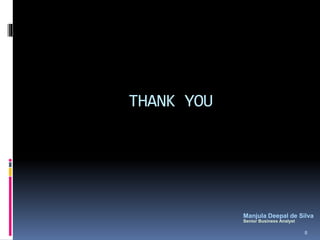 THANK YOU
8
Manjula Deepal de Silva
Senior Business Analyst
 