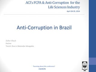 #ACIFCPA
ACI’sFCPA &Anti-Corruption forthe
LifeSciencesIndustry
Esther Flesch
Partner
Trench, Rossi e Watanabe Advogados
Anti-Corruption in Brazil
April 28-29, 2014
Tweeting about this conference?
 