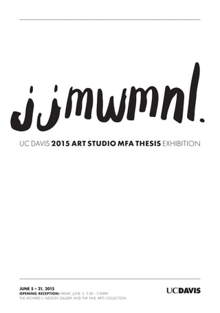 UC DAvis 2015 ART studio MFA Thesis Exhibition
June 5 – 21, 2015
Opening Reception: Friday, June 5, 5:30 - 7:30PM
The Richard L. Nelson Gallery and the Fine Arts Collection
 