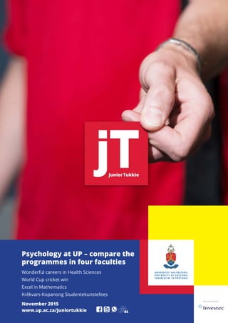 Psychology at UP – compare the
programmes in four faculties
Wonderful careers in Health Sciences
World Cup cricket win
Excel in Mathematics
Krêkvars-Kopanong Studentekunstefees
November 2015
www.up.ac.za/juniortukkie
 