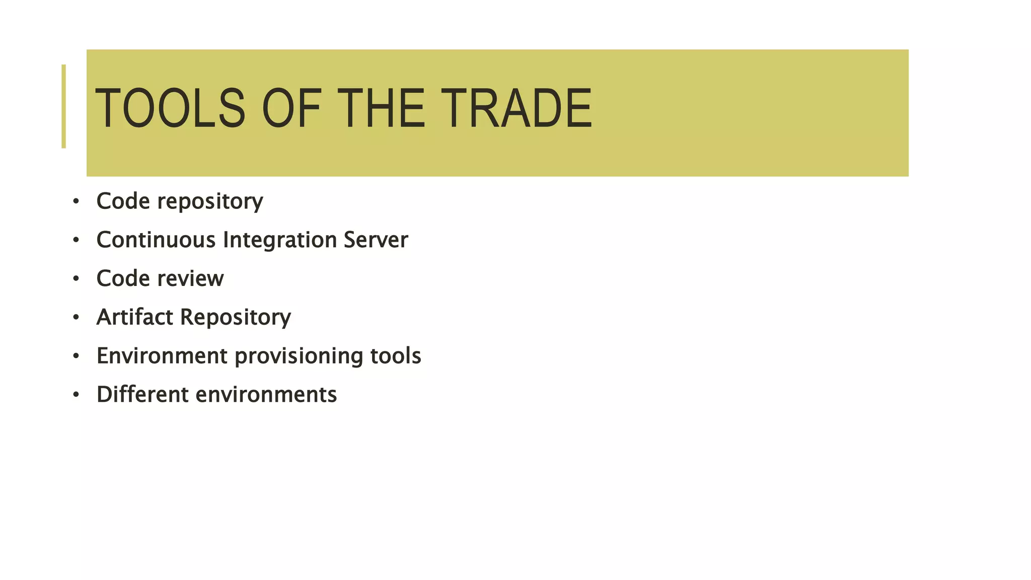 TOOLS OF THE TRADE
• Code repository
• Continuous Integration Server
• Code review
• Artifact Repository
• Environment provisioning tools
• Different environments
 