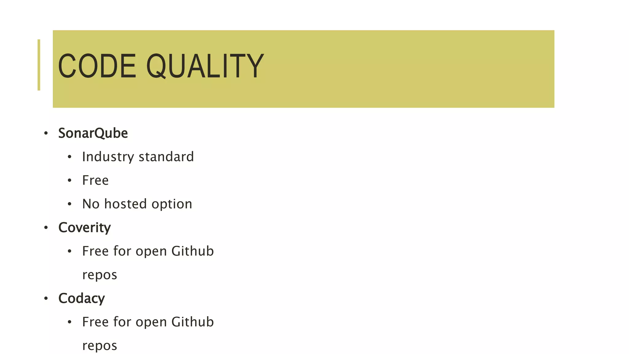 CODE QUALITY
• SonarQube
• Industry standard
• Free
• No hosted option
• Coverity
• Free for open Github
repos
• Codacy
• Free for open Github
repos
 