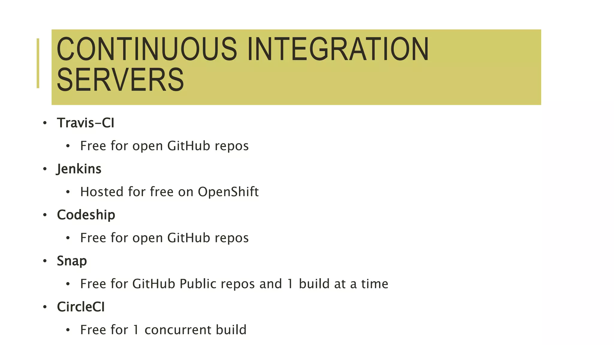 CONTINUOUS INTEGRATION
SERVERS
• Travis-CI
• Free for open GitHub repos
• Jenkins
• Hosted for free on OpenShift
• Codeship
• Free for open GitHub repos
• Snap
• Free for GitHub Public repos and 1 build at a time
• CircleCI
• Free for 1 concurrent build
 