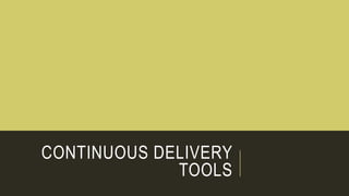 CONTINUOUS DELIVERY
TOOLS
 