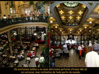 Os suntuosos salões e os seus deliciosos quitutes atraem não só  os cariocas, mas visitantes de toda parte do mundo. 