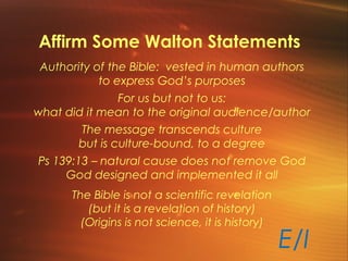 Affirm Some Walton Statements
Authority of the Bible: vested in human authors
to express God’s purposes
For us but not to ...
