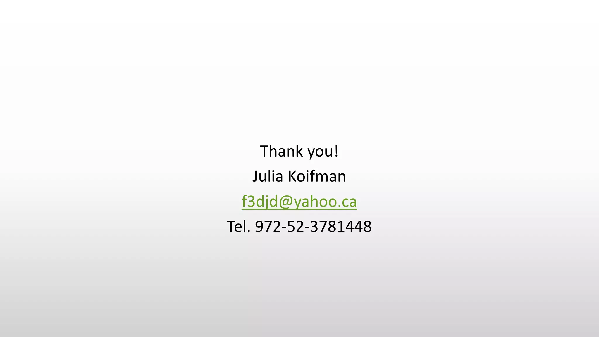 Thank you!
Julia Koifman
f3djd@yahoo.ca
Tel. 972-52-3781448
 