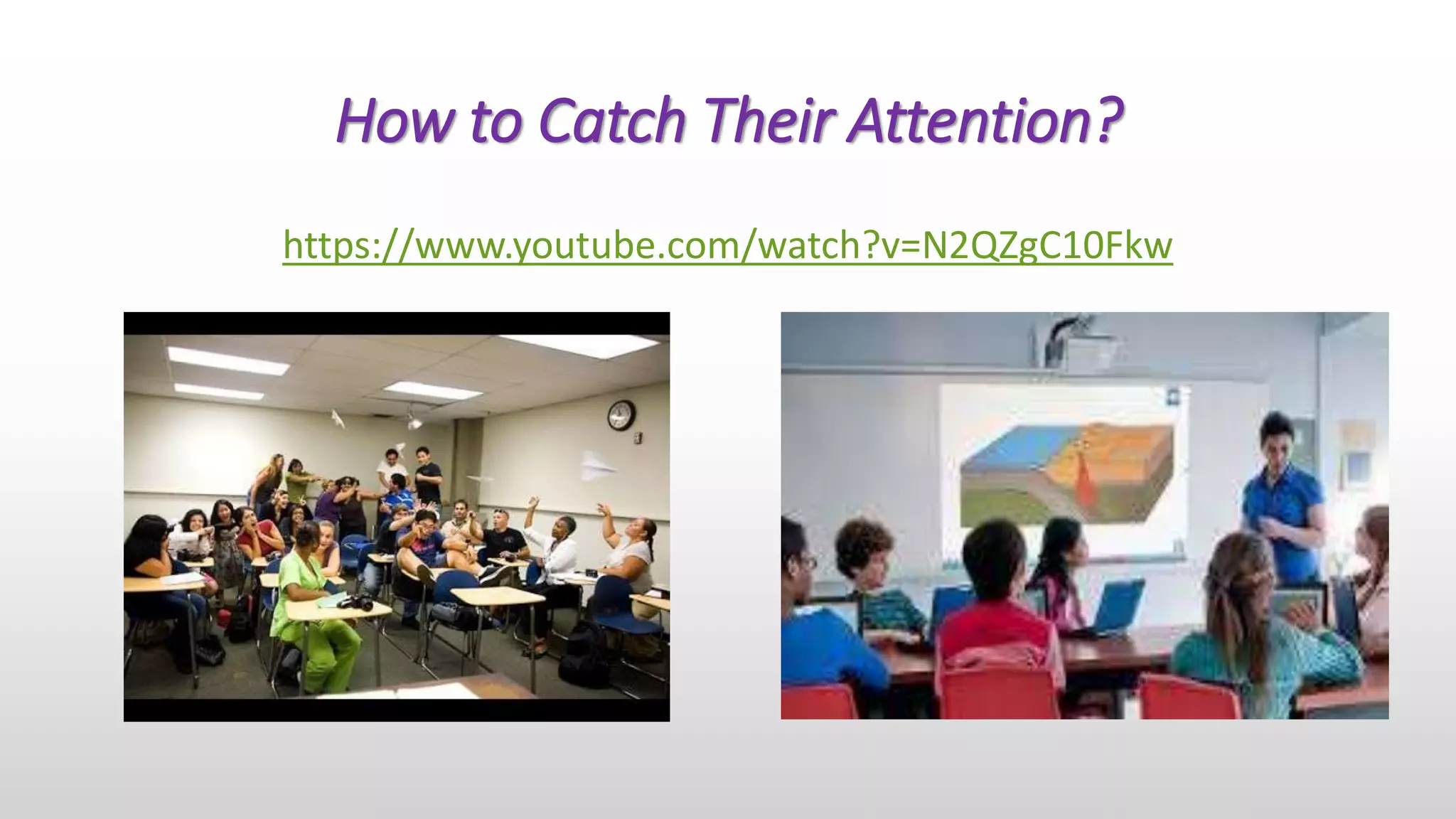 How to Catch Their Attention?
https://www.youtube.com/watch?v=N2QZgC10Fkw
 