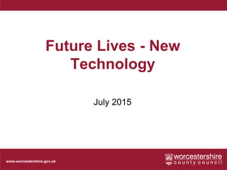 www.worcestershire.gov.uk
Future Lives - New
Technology
July 2015
 