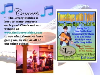 Concerts• The Livery Stables is
host to many concerts
each year! Check out our
website at
www.theliverystables.com
to see what shows we have
going on, as well as all of
our other events!
 
