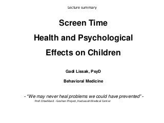 Screen Time
Health and Psychological
Effects on Children
Gadi Lissak, PsyD
Behavioral Medicine
- “We may never heal problems we could have prevented” -
Prof. Oberklaid - Goshen Project, Hadassah Medical Center
Lecture summary
 
