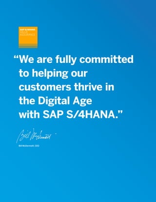 “We are fully committed
to helping our
customers thrive in
the Digital Age
with SAP S/4HANA.”
SAP S/4HANA
VALUE
ASSURANCE
Bill McDermott, CEO
 