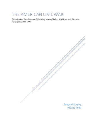 Megan Murphy
History 7690
THE AMERICAN CIVIL WAR
Colonization, Freedom, and Citizenship among Native Americans and African-
Americans 1800-1890
 