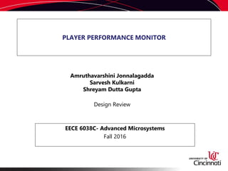 PLAYER PERFORMANCE MONITOR
Amruthavarshini Jonnalagadda
Sarvesh Kulkarni
Shreyam Dutta Gupta
Design Review
EECE 6038C- Advanced Microsystems
Fall 2016
 