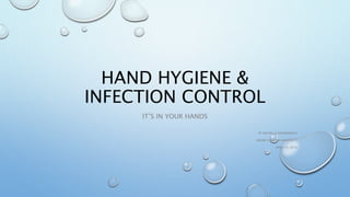 HAND HYGIENE &
INFECTION CONTROL
IT’S IN YOUR HANDS
BY MICHELLE GRUENEWALD
GRAND CANYON UNIVERSITY
APRIL 14, 2016
 