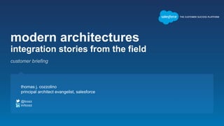 modern architectures
integration stories from the field
thomas j. cozzolino
principal architect evangelist, salesforce
@tcozz
in/tcozz
customer briefing
 