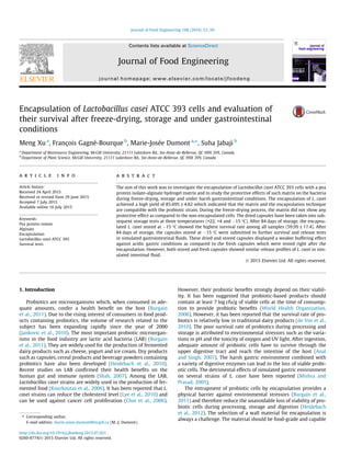 Encapsulation of Lactobacillus casei ATCC 393 cells and evaluation of
their survival after freeze-drying, storage and under gastrointestinal
conditions
Meng Xu a
, François Gagné-Bourque b
, Marie-Josée Dumont a,⇑
, Suha Jabaji b
a
Department of Bioresource Engineering, McGill University, 21111 Lakeshore Rd., Ste-Anne-de-Bellevue, QC H9X 3V9, Canada
b
Department of Plant Science, McGill University, 21111 Lakeshore Rd., Ste-Anne-de-Bellevue, QC H9X 3V9, Canada
a r t i c l e i n f o
Article history:
Received 24 April 2015
Received in revised form 29 June 2015
Accepted 7 July 2015
Available online 16 July 2015
Keywords:
Pea protein isolate
Alginate
Encapsulation
Lactobacillus casei ATCC 393
Survival tests
a b s t r a c t
The aim of this work was to investigate the encapsulation of Lactobacillus casei ATCC 393 cells with a pea
protein isolate-alginate hydrogel matrix and to study the protective effects of such matrix on the bacteria
during freeze-drying, storage and under harsh gastrointestinal conditions. The encapsulation of L. casei
achieved a high yield of 85.69% ± 4.82 which indicated that the matrix and the encapsulation technique
are compatible with the probiotic strain. During the freeze-drying process, the matrix did not show any
protective effect as compared to the non-encapsulated cells. The dried capsules have been taken into sub-
sequent storage tests at three temperatures (+22, +4 and À15 °C). After 84 days of storage, the encapsu-
lated L. casei stored at À15 °C showed the highest survival rate among all samples (59.9% ± 17.4). After
84 days of storage, the capsules stored at À15 °C were submitted to further survival and release tests
in simulated gastrointestinal ﬂuids. These dried and stored capsules displayed a weaker buffering effect
against acidic gastric conditions as compared to the fresh capsules which were tested right after the
encapsulation. However, both stored and fresh capsules showed similar release proﬁles of L. casei in sim-
ulated intestinal ﬂuid.
Ó 2015 Elsevier Ltd. All rights reserved.
1. Introduction
Probiotics are microorganisms which, when consumed in ade-
quate amounts, confer a health beneﬁt on the host (Burgain
et al., 2011). Due to the rising interest of consumers in food prod-
ucts containing probiotics, the volume of research related to the
subject has been expanding rapidly since the year of 2000
(Jankovic et al., 2010). The most important probiotic microorgan-
isms in the food industry are lactic acid bacteria (LAB) (Burgain
et al., 2011). They are widely used for the production of fermented
dairy products such as cheese, yogurt and ice cream. Dry products
such as capsules, cereal products and beverage powders containing
probiotics have also been developed (Heidebach et al., 2010).
Recent studies on LAB conﬁrmed their health beneﬁts on the
human gut and immune system (Shah, 2007). Among the LAB,
Lactobacillus casei strains are widely used in the production of fer-
mented food (Kourkoutas et al., 2006). It has been reported that L.
casei strains can reduce the cholesterol level (Lye et al., 2010) and
can be used against cancer cell proliferation (Choi et al., 2006).
However, their probiotic beneﬁts strongly depend on their viabil-
ity. It has been suggested that probiotic-based products should
contain at least 7 log cfu/g of viable cells at the time of consump-
tion to provide probiotic beneﬁts (World Health Organization,
2006). However, it has been reported that the survival rate of pro-
biotics is relatively low in traditional dairy products (de Vos et al.,
2010). The poor survival rate of probiotics during processing and
storage is attributed to environmental stressors such as the varia-
tions in pH and the toxicity of oxygen and UV light. After ingestion,
adequate amount of probiotic cells have to survive through the
upper digestive tract and reach the intestine of the host (Anal
and Singh, 2007). The harsh gastric environment combined with
a variety of digestive enzymes can lead to the loss of viable probi-
otic cells. The detrimental effects of simulated gastric environment
on several strains of L. casei have been reported (Mishra and
Prasad, 2005).
The entrapment of probiotic cells by encapsulation provides a
physical barrier against environmental stressors (Burgain et al.,
2011) and therefore reduce the unavoidable loss of viability of pro-
biotic cells during processing, storage and digestion (Heidebach
et al., 2012). The selection of a wall material for encapsulation is
always a challenge. The material should be food-grade and capable
http://dx.doi.org/10.1016/j.jfoodeng.2015.07.021
0260-8774/Ó 2015 Elsevier Ltd. All rights reserved.
⇑ Corresponding author.
E-mail address: marie-josee.dumont@mcgill.ca (M.-J. Dumont).
Journal of Food Engineering 168 (2016) 52–59
Contents lists available at ScienceDirect
Journal of Food Engineering
journal homepage: www.elsevier.com/locate/jfoodeng
 