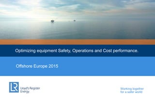 Working together
for a safer world
Optimizing equipment Safety, Operations and Cost performance.
Offshore Europe 2015
 