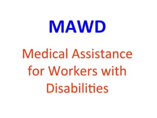 MAWD	
  
	
  
Medical	
  Assistance	
  	
  
for	
  Workers	
  with	
  
DisabiliBes	
  
	
  
 