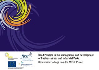 Good Practice in the Management and Development
of Business Areas and Industrial Parks:
Benchmark Findings from the MITKE Project
Co-financed by the European Regional Development Fund
and made possible by the INTERREG IVC Programme.
 