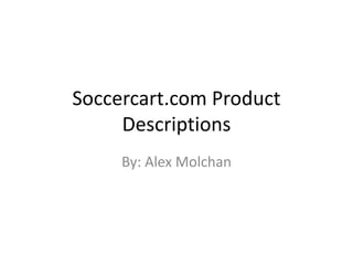 Soccercart.com Product
Descriptions
By: Alex Molchan
 
